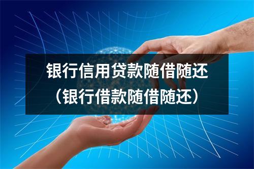 银行信用贷款随借随还（银行借款随借随还）