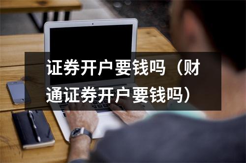 证券开户要钱吗（财通证券开户要钱吗）