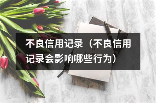 不良信用记录（不良信用记录会影响哪些行为）