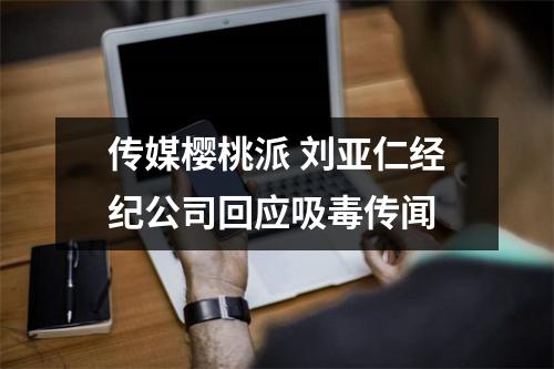 传媒樱桃派 刘亚仁经纪公司回应吸毒传闻