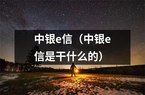 中银e信（中银e信是干什么的）