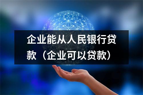 企业能从人民银行贷款（企业可以贷款）