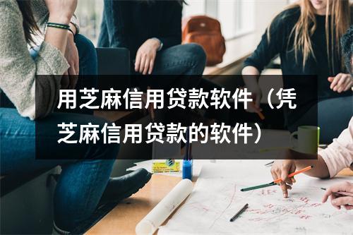 用芝麻信用贷款软件（凭芝麻信用贷款的软件）