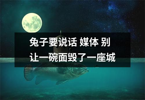 兔子要说话 媒体 别让一碗面毁了一座城