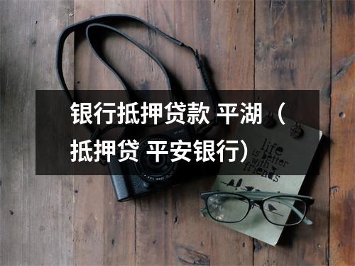 银行抵押贷款 平湖（抵押贷 平安银行）