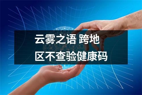 云雾之语 跨地区不查验健康码