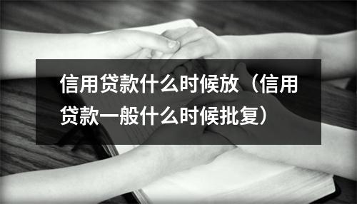 信用贷款什么时候放(信用贷款一般什么时候批复)