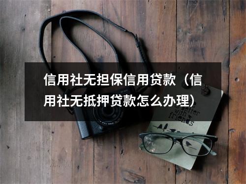 信用社无担保信用贷款（信用社无抵押贷款怎么办理）