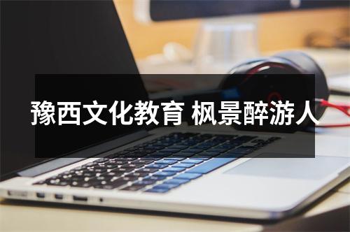 豫西文化教育 枫景醉游人