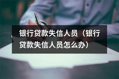 银行贷款失信人员（银行贷款失信人员怎么办）