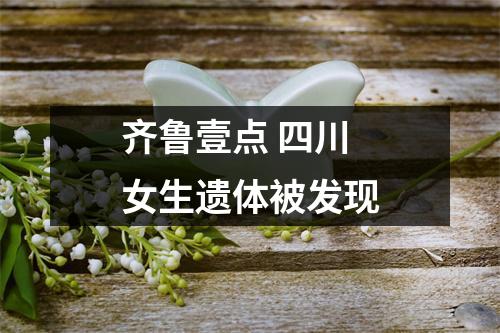 齐鲁壹点 四川女生遗体被发现