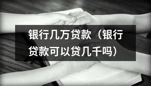 银行几万贷款(银行贷款可以贷几千吗)