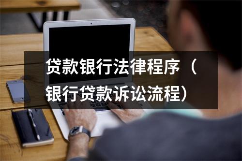 贷款银行法律程序（银行贷款诉讼流程）