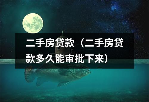 二手房贷款（二手房贷款多久能审批下来）