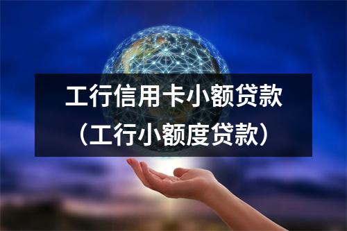 工行信用卡小额贷款（工行小额度贷款）