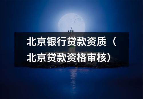 北京银行贷款资质（北京贷款资格审核）