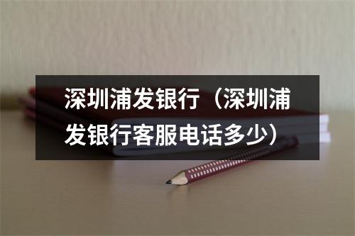 深圳浦发银行（深圳浦发银行客服电话多少）