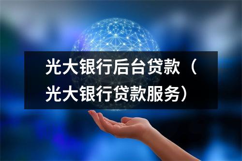 光大银行后台贷款（光大银行贷款服务）