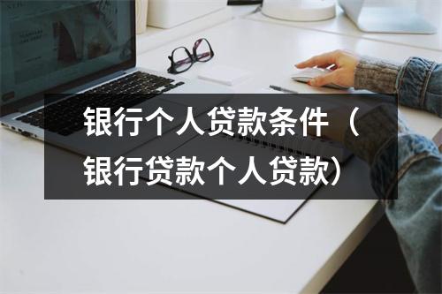 银行个人贷款条件（银行贷款个人贷款）