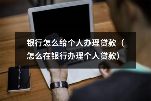 银行怎么给个人办理贷款（怎么在银行办理个人贷款）