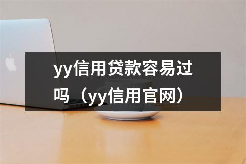 yy信用贷款容易过吗（yy信用官网）