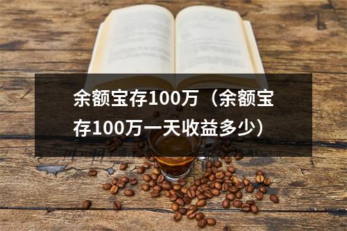 余额宝存100万（余额宝存100万一天收益多少）
