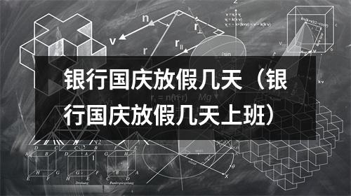 银行国庆放假几天（银行国庆放假几天上班）