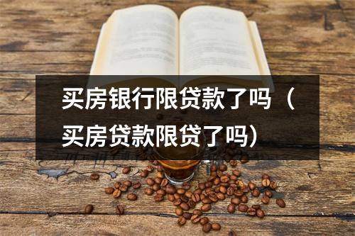 买房银行限贷款了吗（买房贷款限贷了吗）