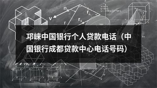 邛崃中国银行个人贷款电话（中国银行成都贷款中心电话号码）