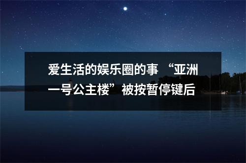 爱生活的娱乐圈的事 “亚洲一号公主楼”被按暂停键后