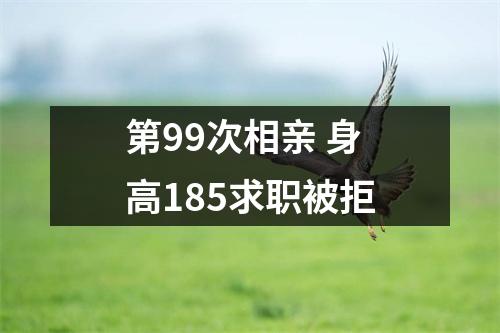 第99次相亲 身高185求职被拒