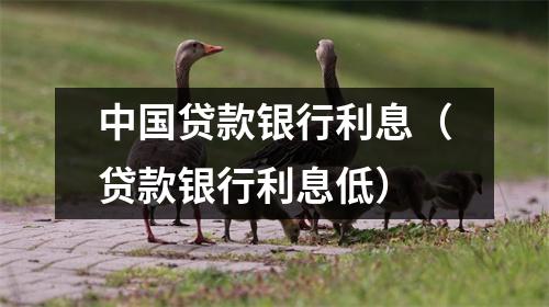 中国贷款银行利息（贷款银行利息低）