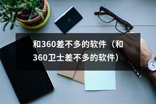 和360差不多的软件（和360卫士差不多的软件）