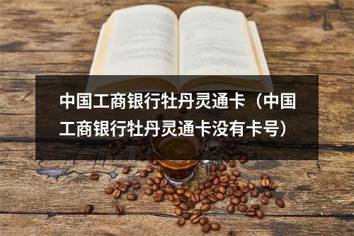 中国工商银行牡丹灵通卡（中国工商银行牡丹灵通卡没有卡号）