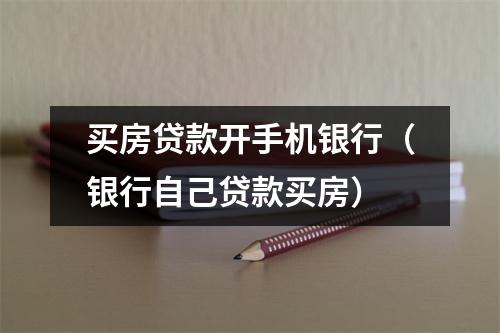 买房贷款开手机银行（银行自己贷款买房）