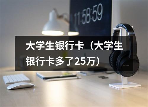 大学生银行卡（大学生银行卡多了25万）