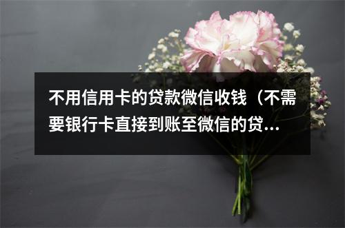不用信用卡的贷款微信收钱(不需要银行卡直接到账至微信的贷款app)