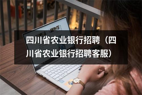 四川省农业银行招聘（四川省农业银行招聘客服）