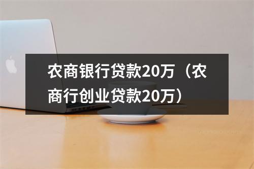 农商银行贷款20万（农商行创业贷款20万）