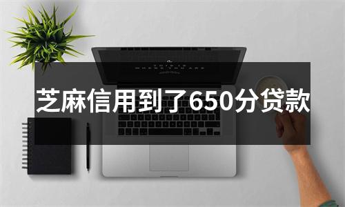 芝麻信用到了650分贷款