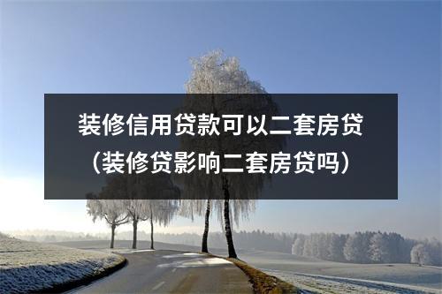 装修信用贷款可以二套房贷（装修贷影响二套房贷吗）