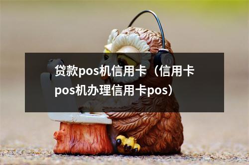 贷款pos机信用卡（信用卡pos机办理信用卡pos）