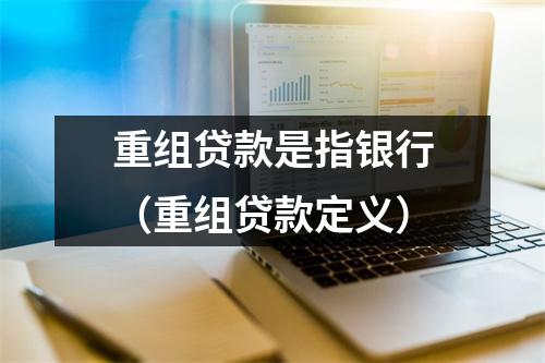 重组贷款是指银行（重组贷款定义）