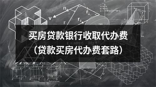 买房贷款银行收取代办费(贷款买房代办费套路)