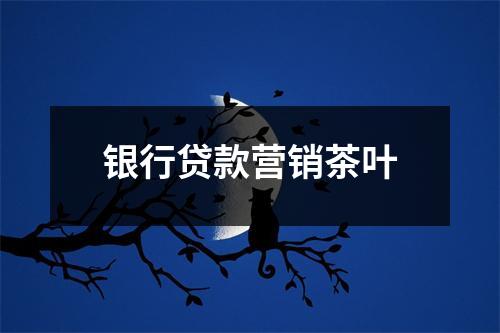 银行贷款营销茶叶