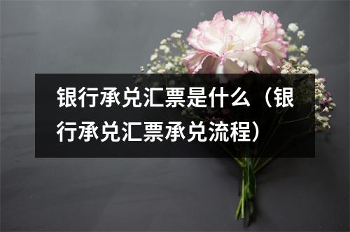 银行承兑汇票是什么（银行承兑汇票承兑流程）