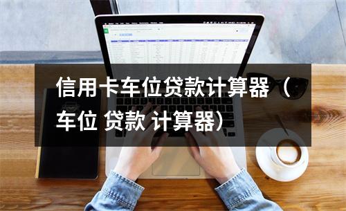 信用卡车位贷款计算器（车位 贷款 计算器）