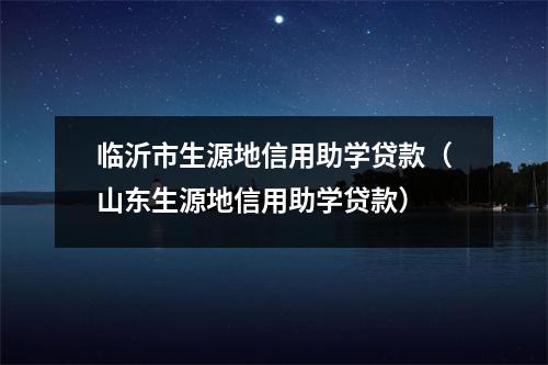 临沂市生源地信用助学贷款（山东生源地信用助学贷款）
