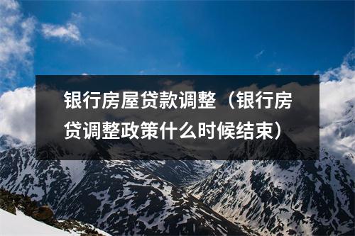 银行房屋贷款调整（银行房贷调整政策什么时候结束）