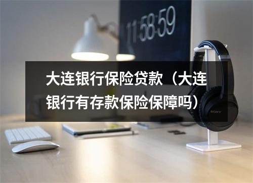 大连银行保险贷款（大连银行有存款保险保障吗）